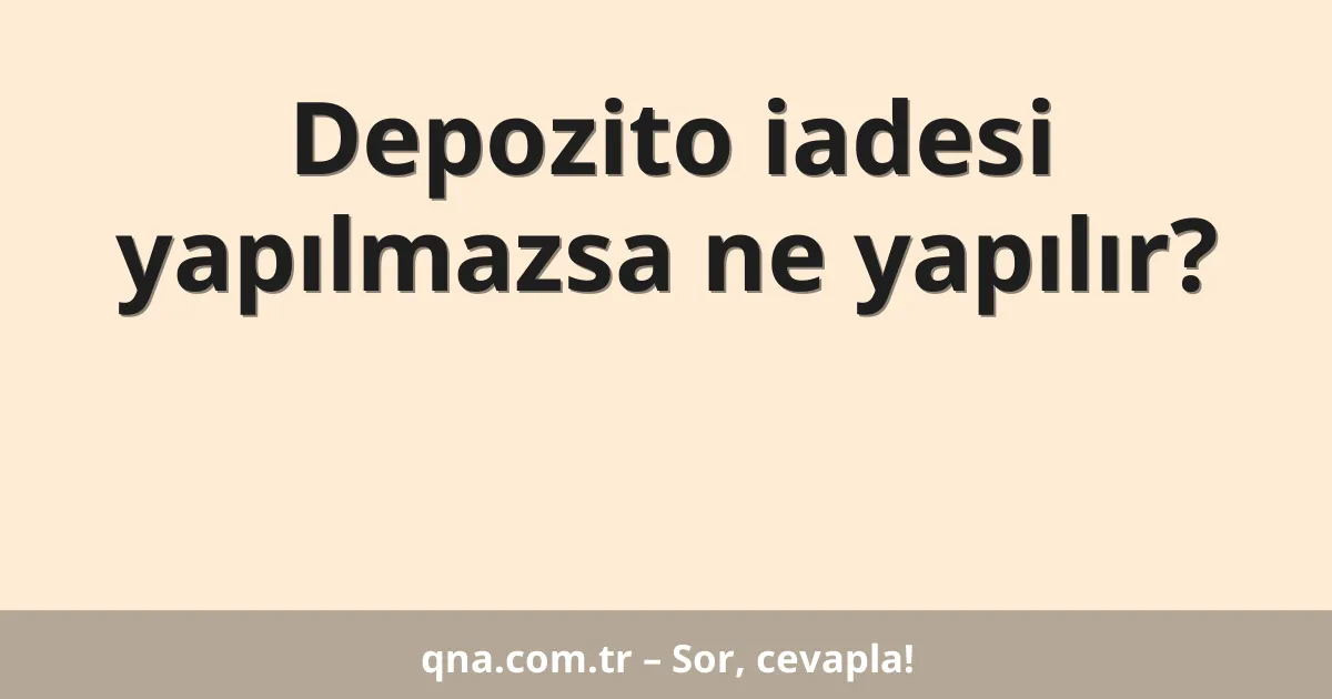 Depozito iadesi yapılmazsa ne yapılır?