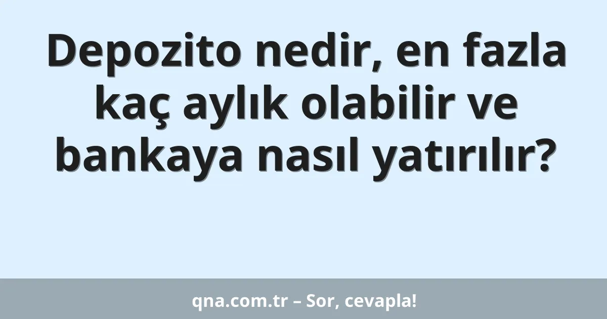 Depozito nedir, en fazla kaç aylık olabilir ve bankaya nasıl yatırılır?