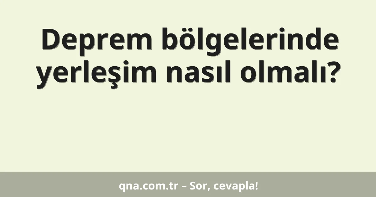 Deprem bölgelerinde yerleşim nasıl olmalı?