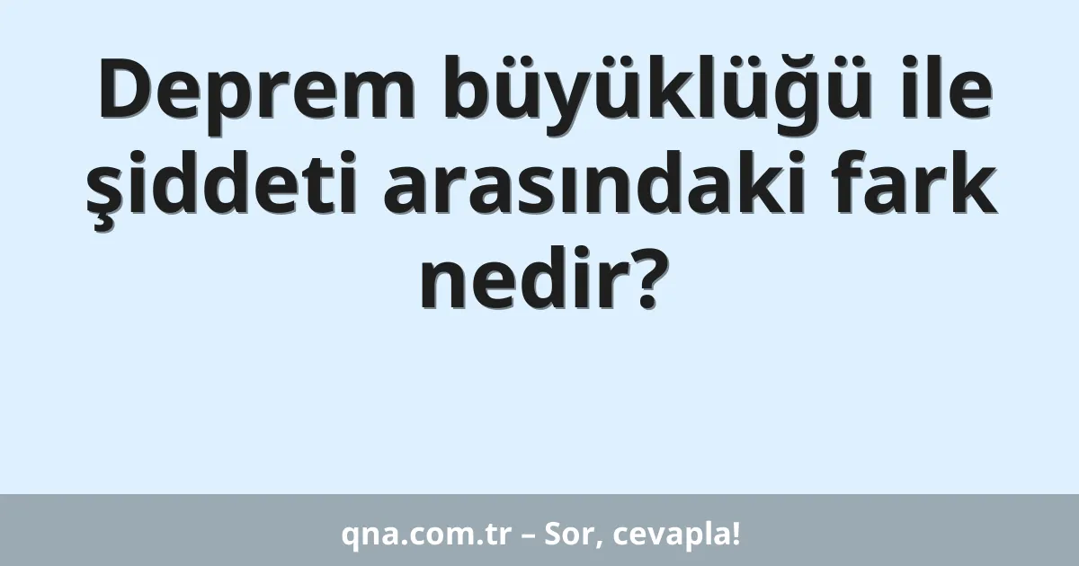 Deprem büyüklüğü ile şiddeti arasındaki fark nedir?