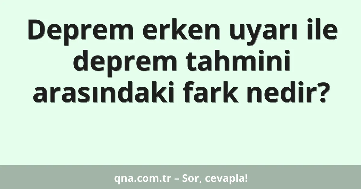 Deprem erken uyarı ile deprem tahmini arasındaki fark nedir?