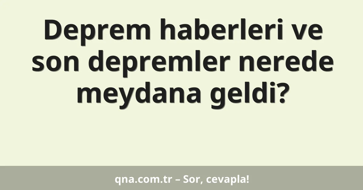 Deprem haberleri ve son depremler nerede meydana geldi?