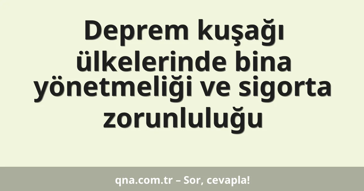 Deprem kuşağı ülkelerinde bina yönetmeliği ve sigorta zorunluluğu