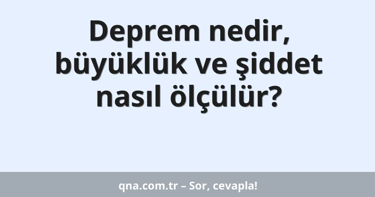 Deprem nedir, büyüklük ve şiddet nasıl ölçülür?