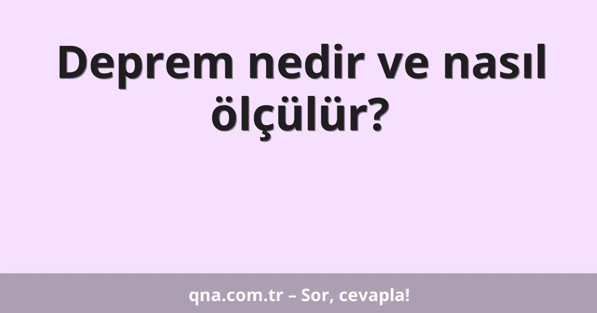 Deprem nedir ve nasıl ölçülür?