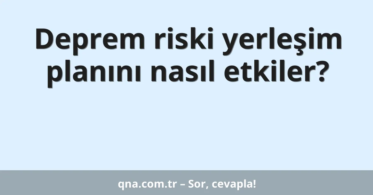 Deprem riski yerleşim planını nasıl etkiler?