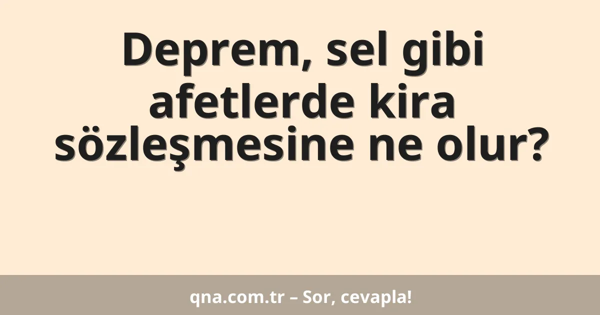 Deprem, sel gibi afetlerde kira sözleşmesine ne olur?