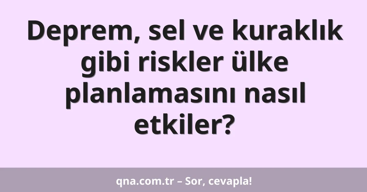 Deprem, sel ve kuraklık gibi riskler ülke planlamasını nasıl etkiler?