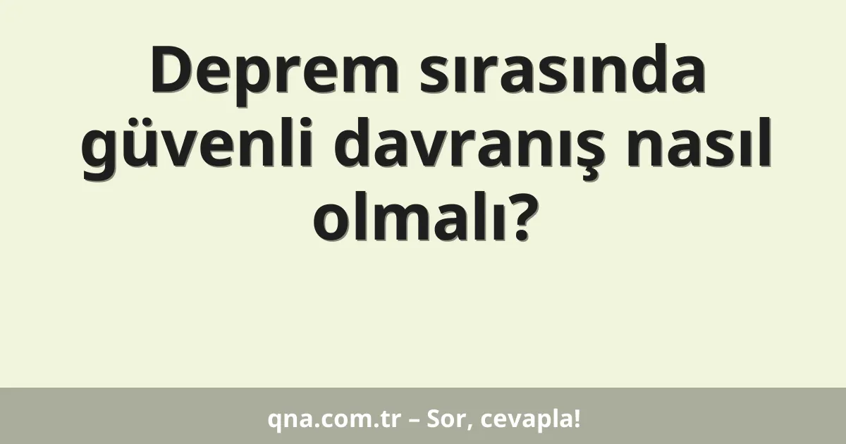 Deprem sırasında güvenli davranış nasıl olmalı?