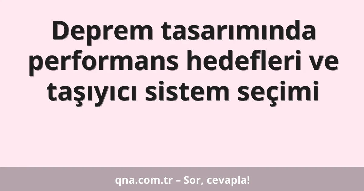 Deprem tasarımında performans hedefleri ve taşıyıcı sistem seçimi