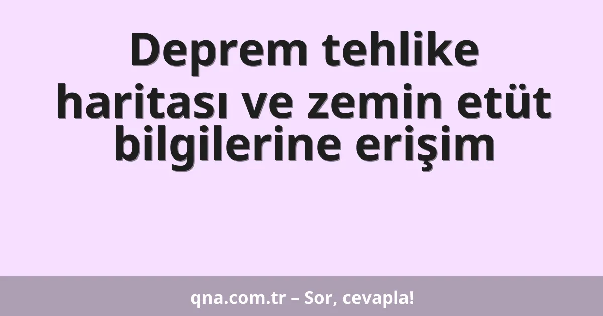Deprem tehlike haritası ve zemin etüt bilgilerine erişim