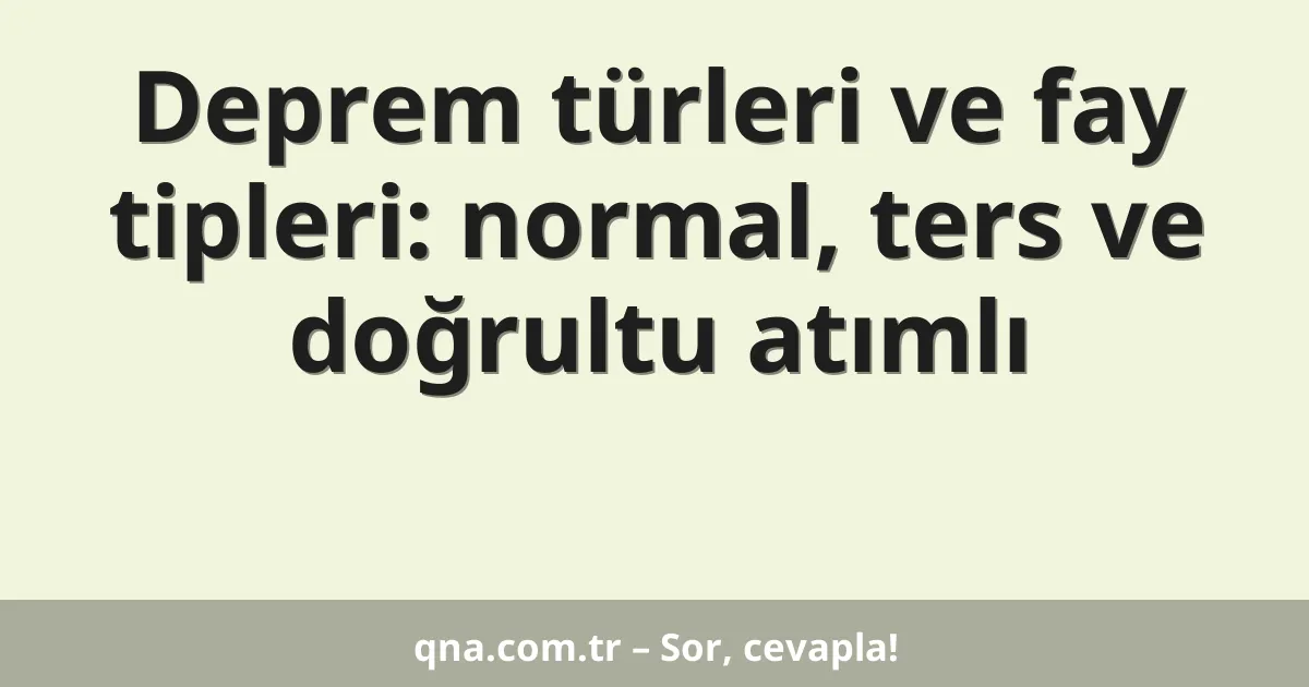 Deprem türleri ve fay tipleri: normal, ters ve doğrultu atımlı