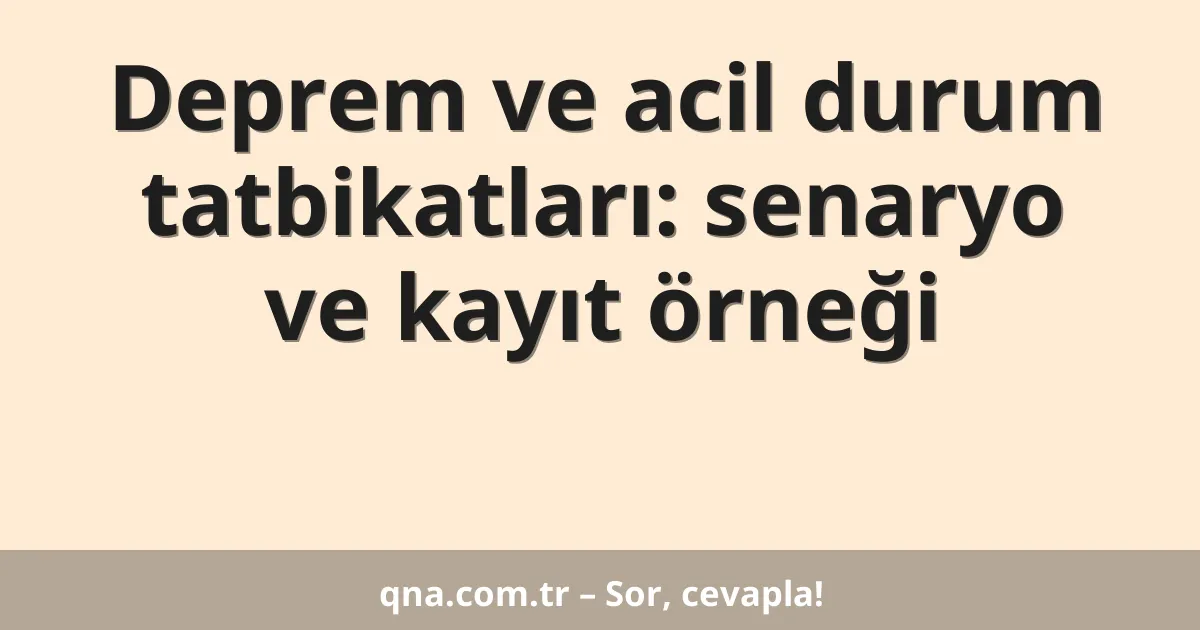 Deprem ve acil durum tatbikatları: senaryo ve kayıt örneği