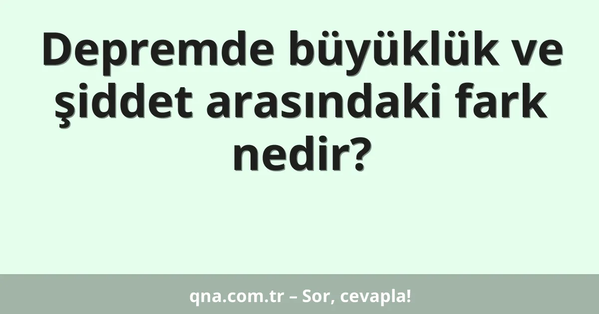Depremde büyüklük ve şiddet arasındaki fark nedir?