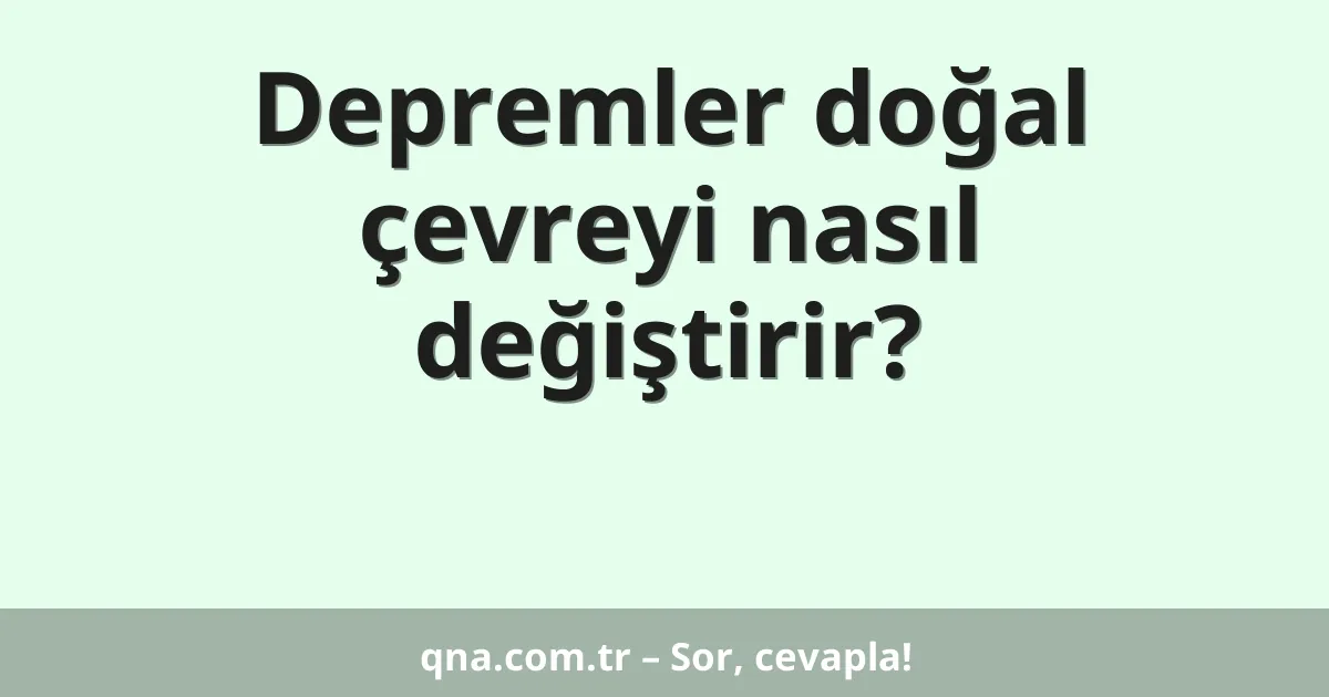 Depremler doğal çevreyi nasıl değiştirir?