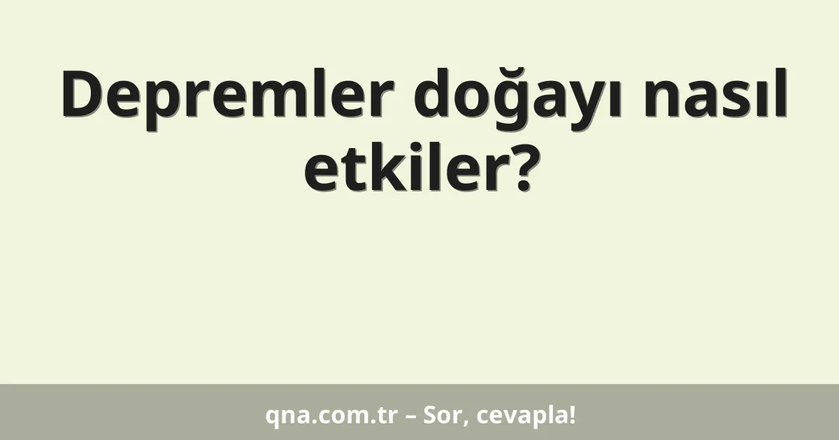 Depremler doğayı nasıl etkiler?