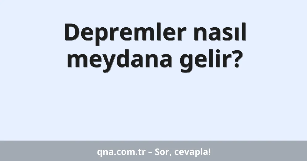 Depremler nasıl meydana gelir?