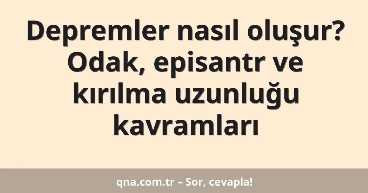 Depremler nasıl oluşur? Odak, episantr ve kırılma uzunluğu kavramları