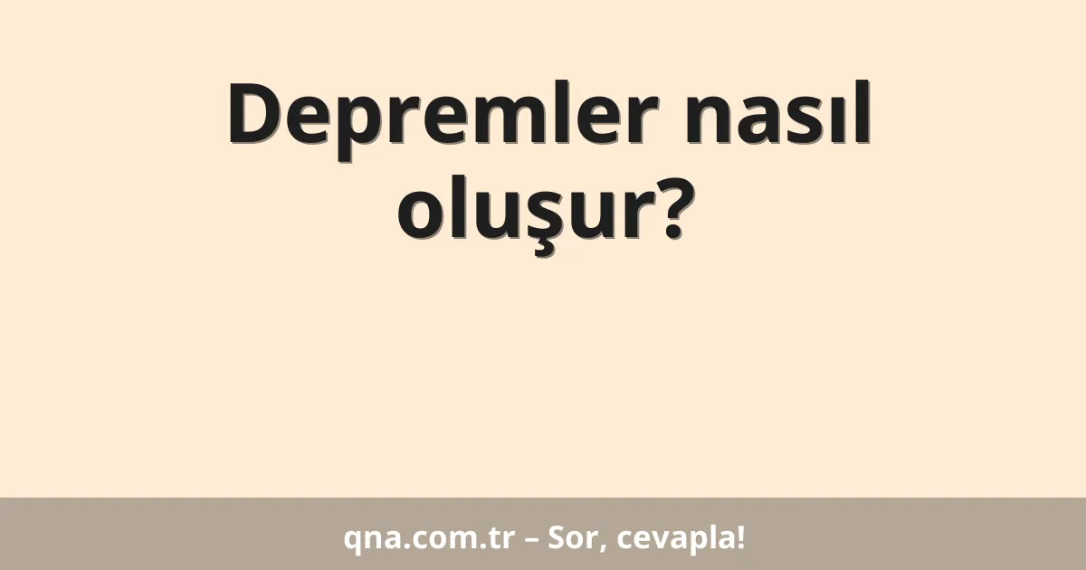Depremler nasıl oluşur?