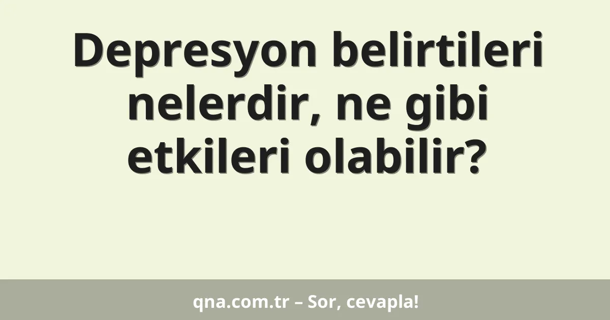 Depresyon belirtileri nelerdir, ne gibi etkileri olabilir?