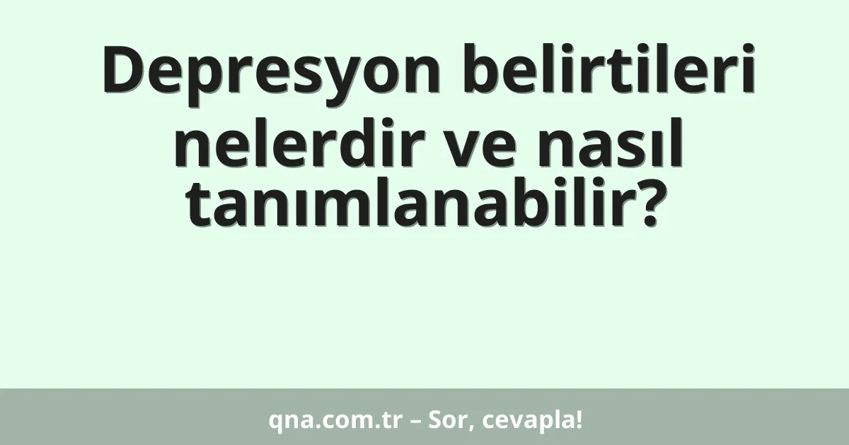 Depresyon belirtileri nelerdir ve nasıl tanımlanabilir?