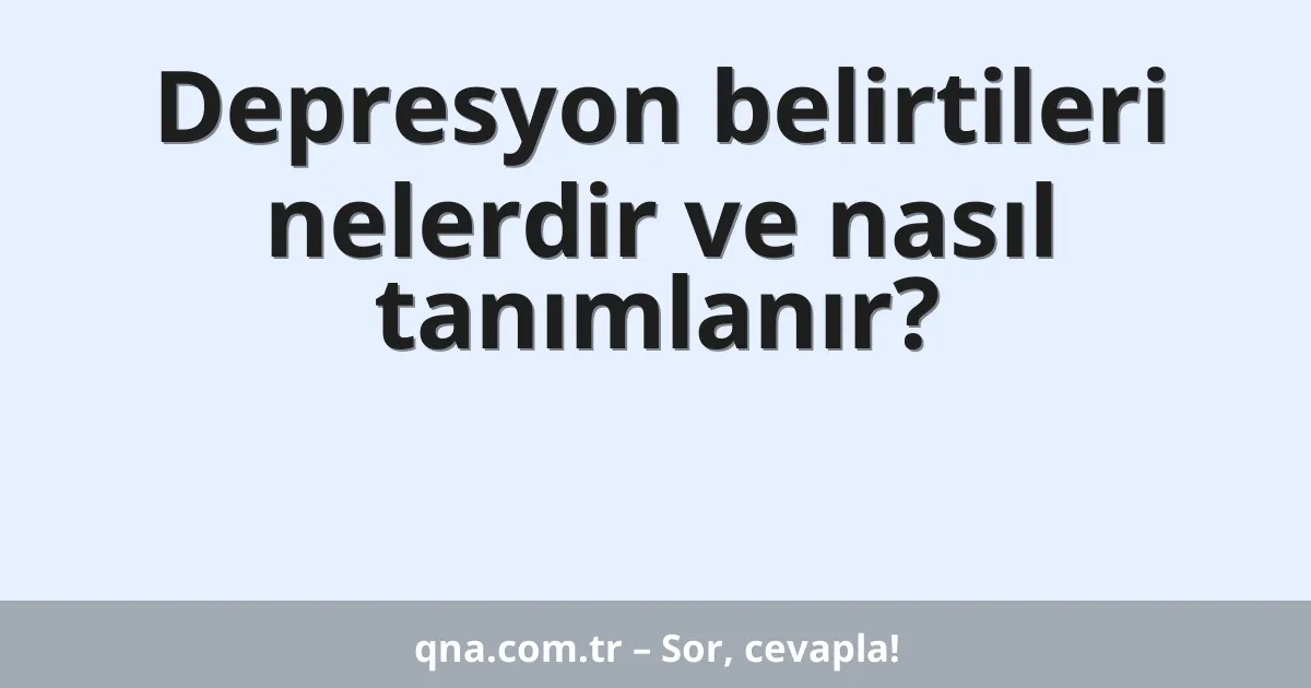 Depresyon belirtileri nelerdir ve nasıl tanımlanır?