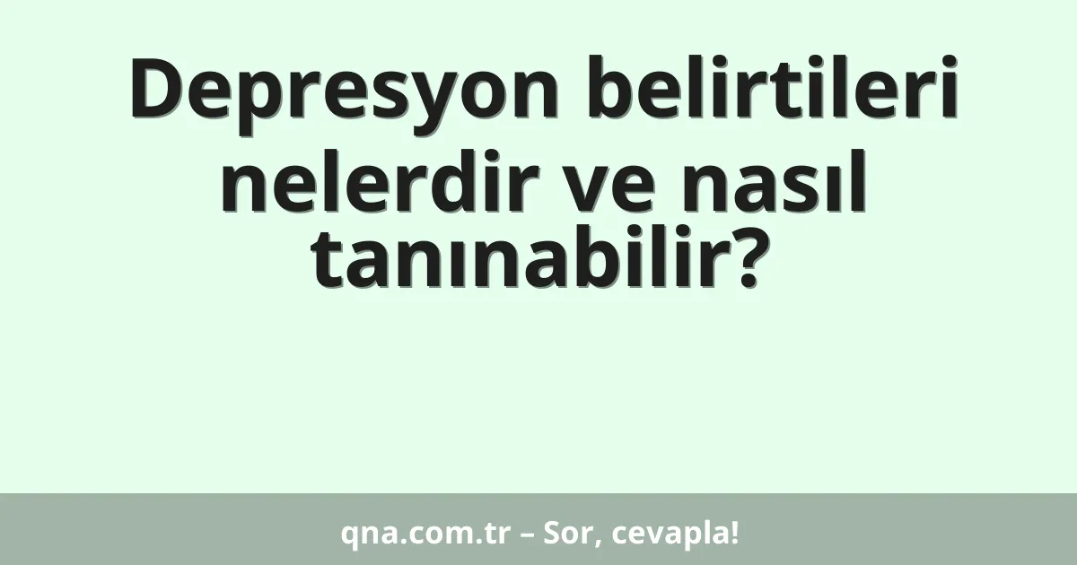 Depresyon belirtileri nelerdir ve nasıl tanınabilir?