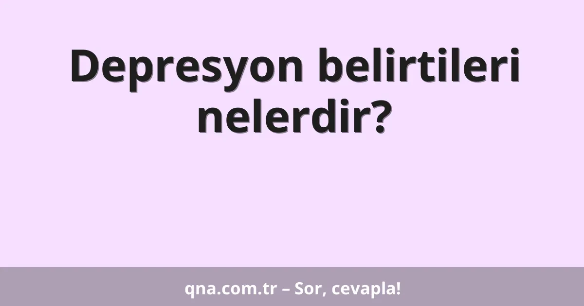 Depresyon belirtileri nelerdir?