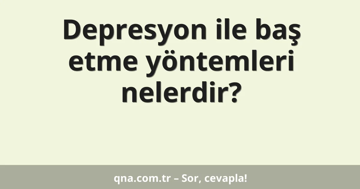 Depresyon ile baş etme yöntemleri nelerdir?