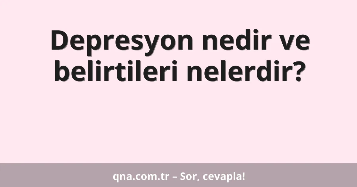 Depresyon nedir ve belirtileri nelerdir?