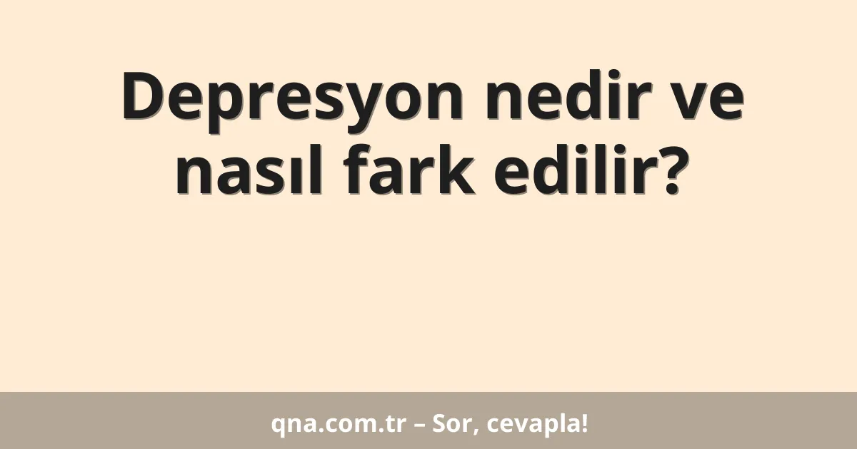 Depresyon nedir ve nasıl fark edilir?