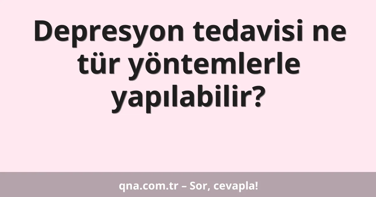 Depresyon tedavisi ne tür yöntemlerle yapılabilir?