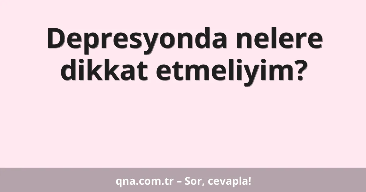 Depresyonda nelere dikkat etmeliyim?