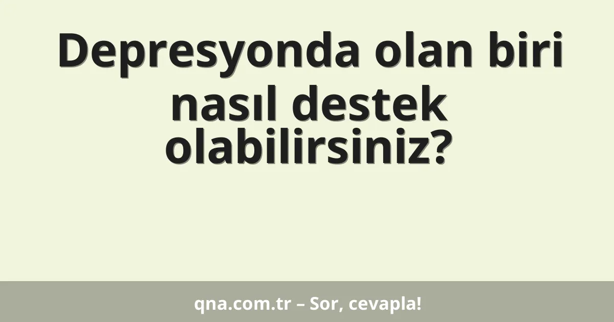 Depresyonda olan biri nasıl destek olabilirsiniz?