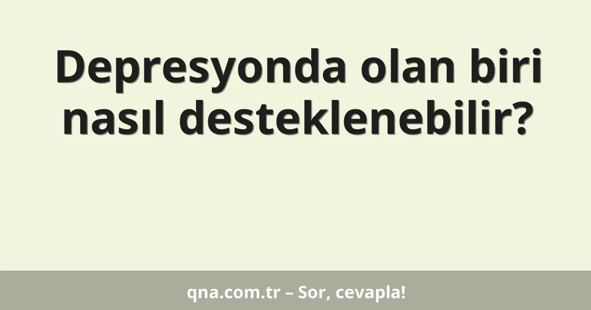 Depresyonda olan biri nasıl desteklenebilir?