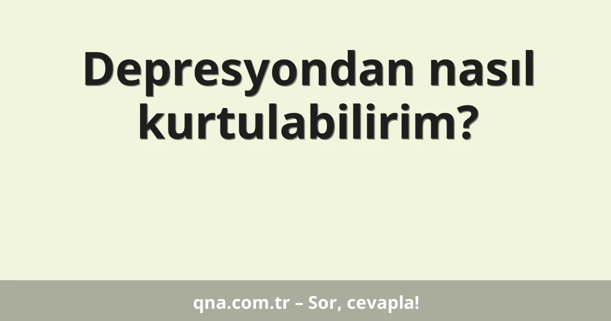 Depresyondan nasıl kurtulabilirim?