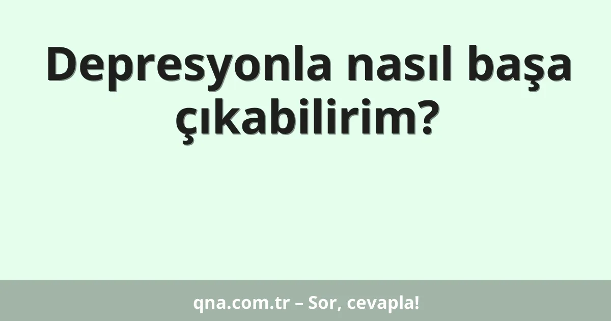 Depresyonla nasıl başa çıkabilirim?