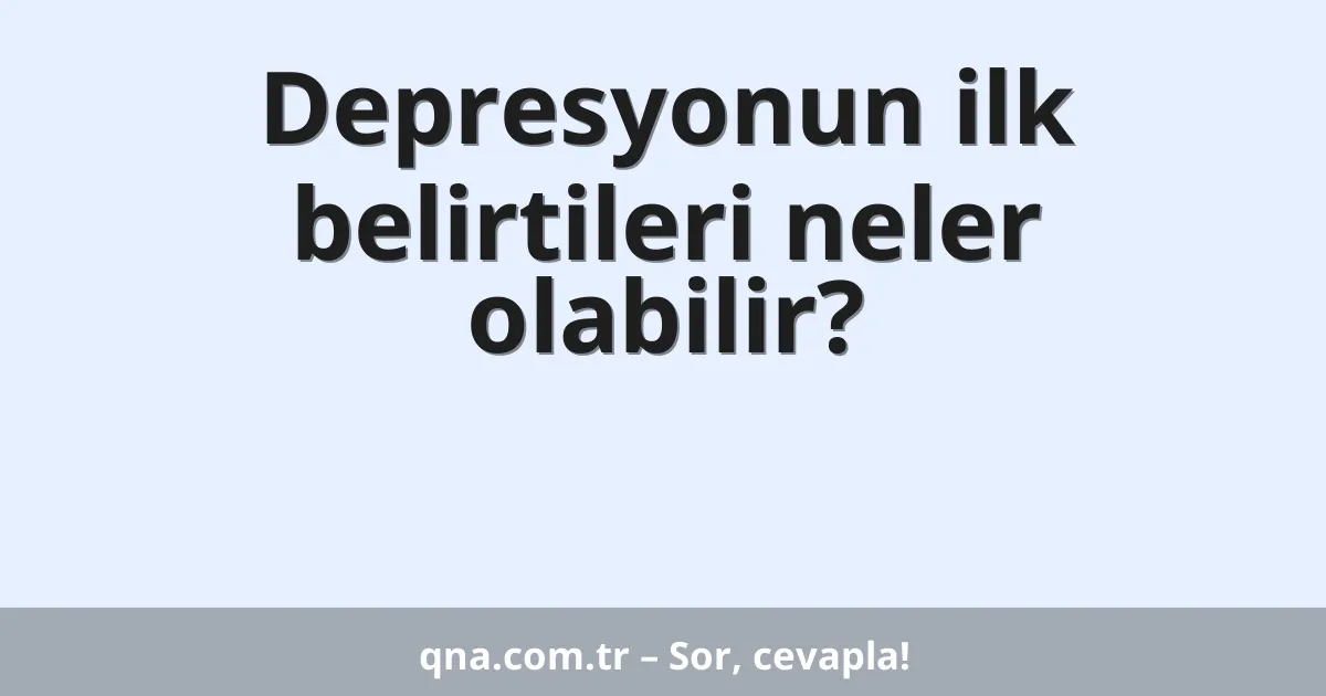 Depresyonun ilk belirtileri neler olabilir?