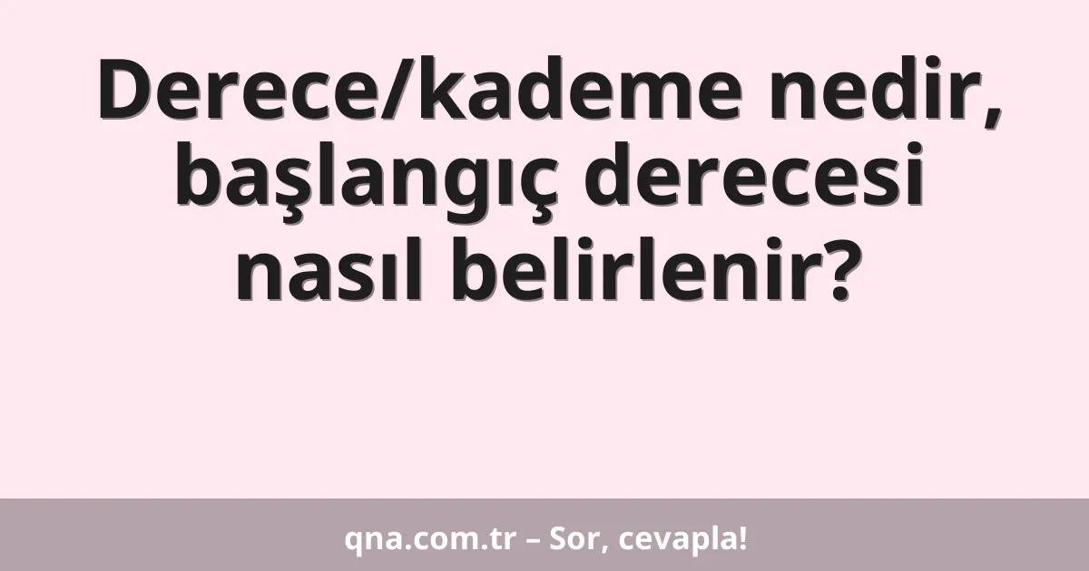 Derece/kademe nedir, başlangıç derecesi nasıl belirlenir?