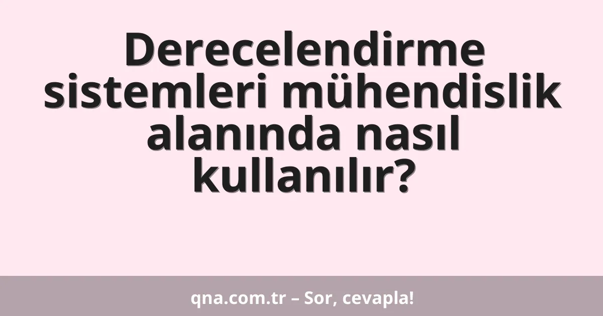 Derecelendirme sistemleri mühendislik alanında nasıl kullanılır?