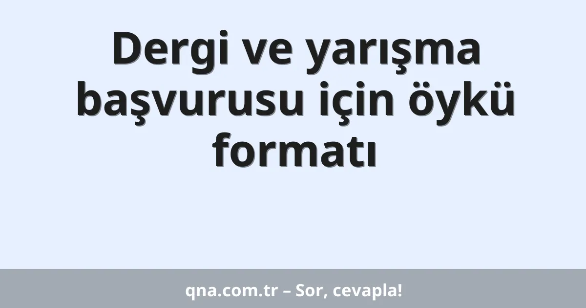 Dergi ve yarışma başvurusu için öykü formatı