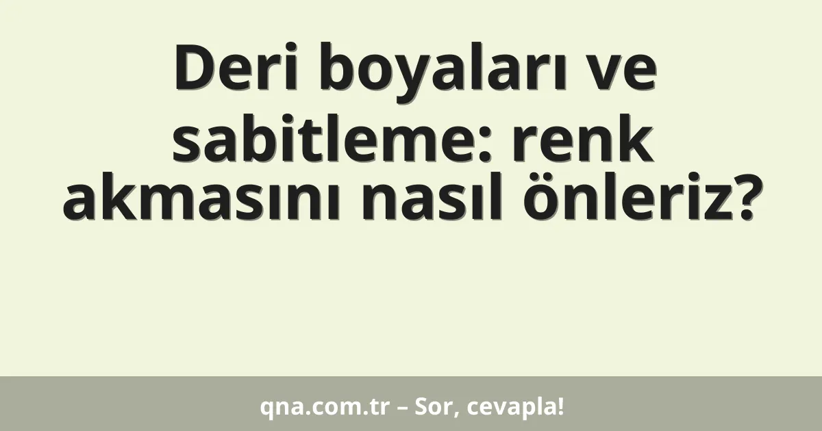 Deri boyaları ve sabitleme: renk akmasını nasıl önleriz?