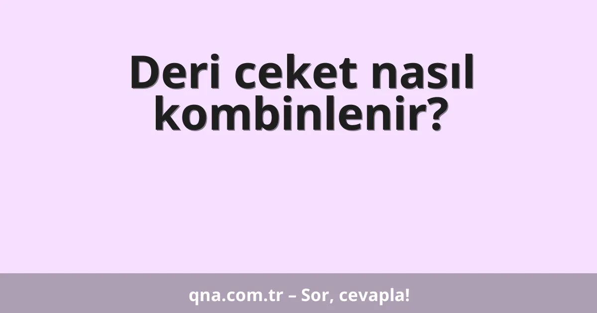 Deri ceket nasıl kombinlenir?