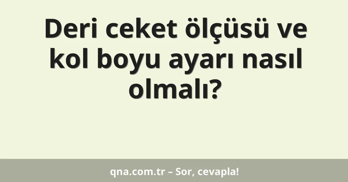 Deri ceket ölçüsü ve kol boyu ayarı nasıl olmalı?