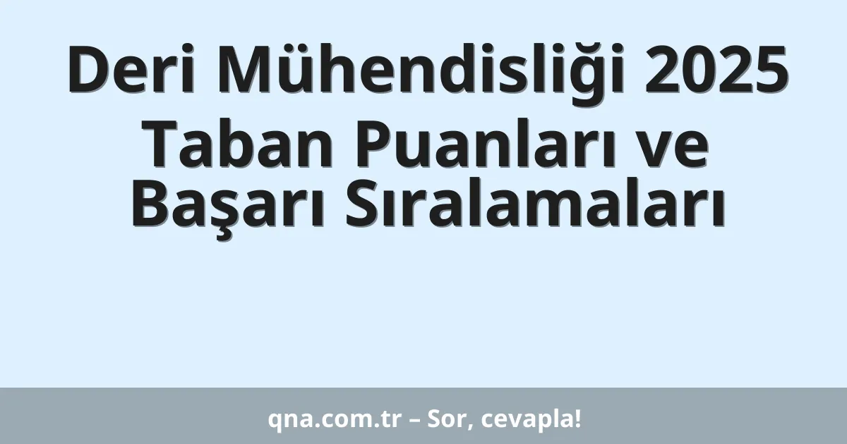 Deri Mühendisliği 2025 Taban Puanları ve Başarı Sıralamaları