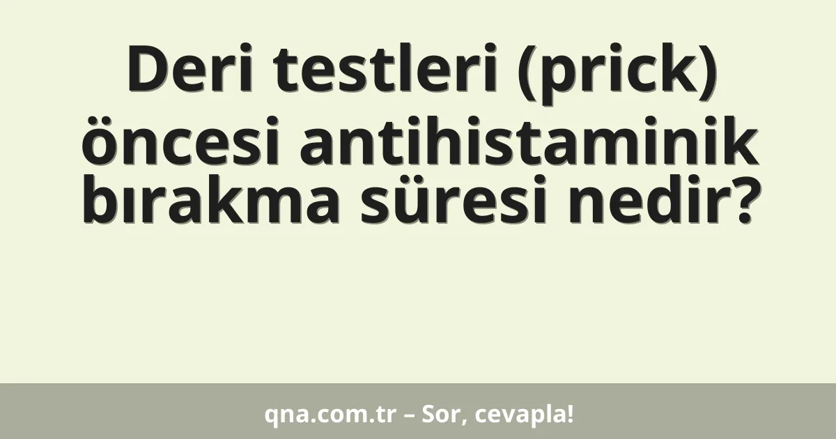 Deri testleri (prick) öncesi antihistaminik bırakma süresi nedir?