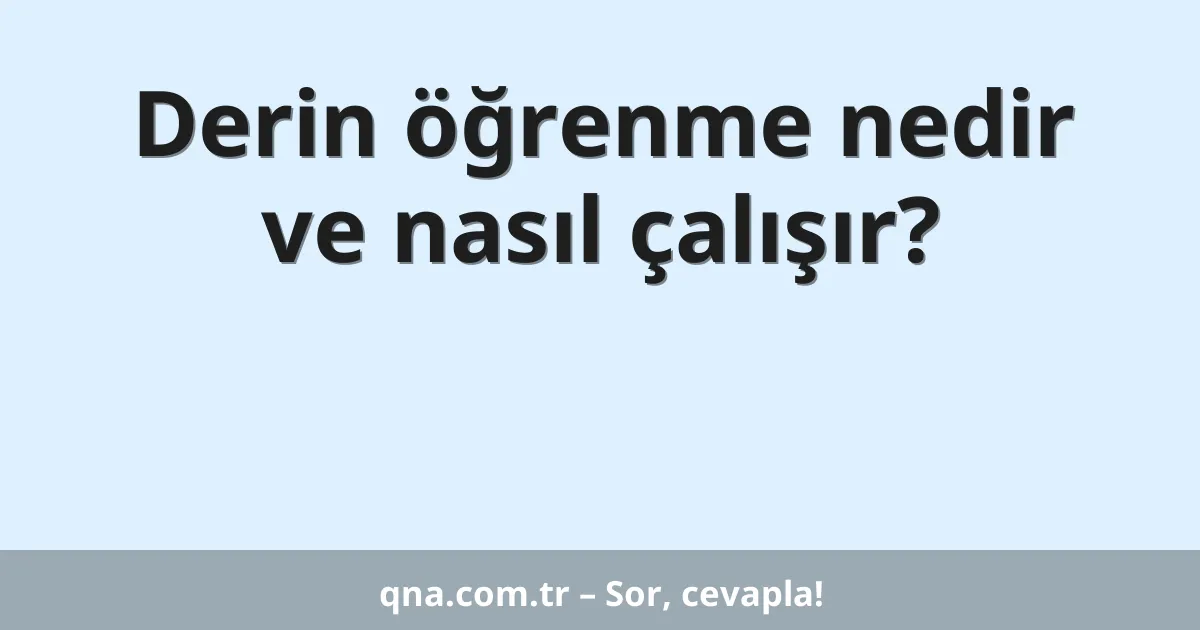 Derin öğrenme nedir ve nasıl çalışır?