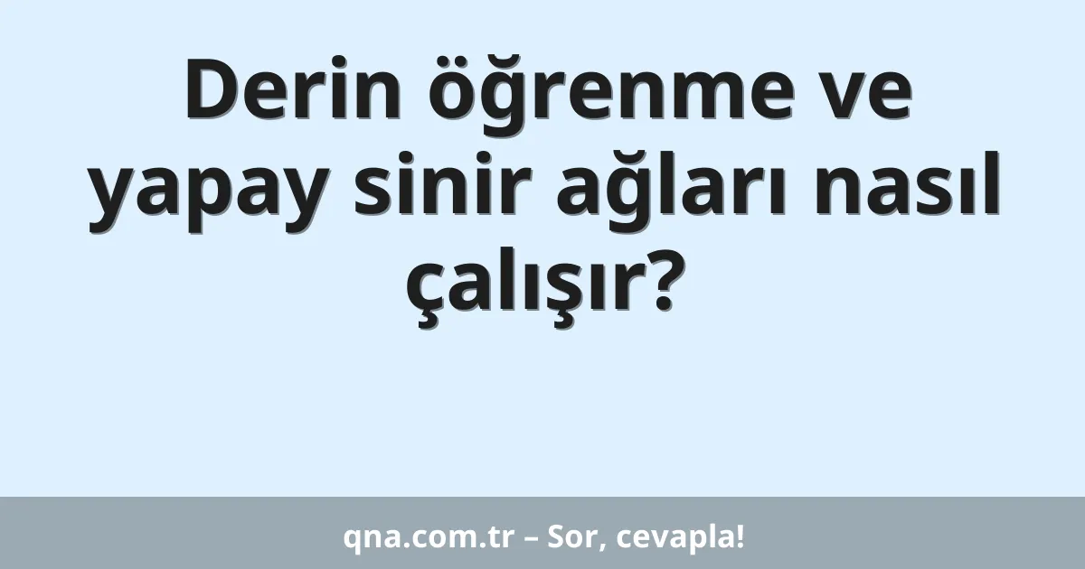 Derin öğrenme ve yapay sinir ağları nasıl çalışır?