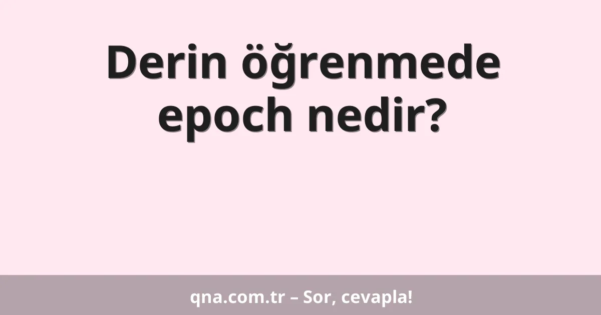 Derin öğrenmede epoch nedir?
