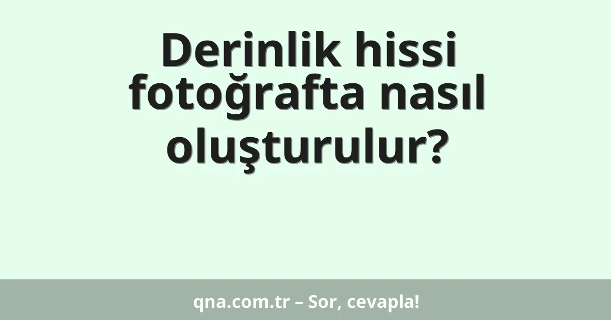 Derinlik hissi fotoğrafta nasıl oluşturulur?